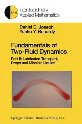Fundamentals of Two-Fluid Dynamics: Part II: Lubricated Transport, Drops and Miscible Liquids by Joseph, Daniel D.