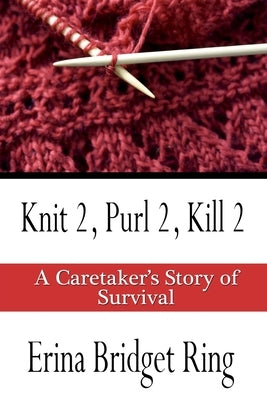 Knit 2, Purl 2, Kill 2: A Story of Caretaking and Survival by Ring, Erina Bridget