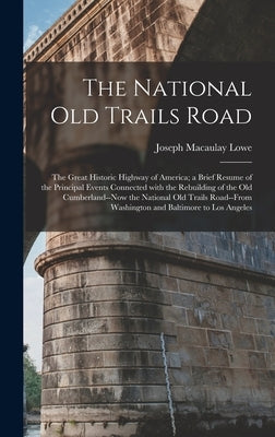 The National Old Trails Road: the Great Historic Highway of America; a Brief Resume of the Principal Events Connected With the Rebuilding of the Old by Lowe, Joseph Macaulay 1844-1926