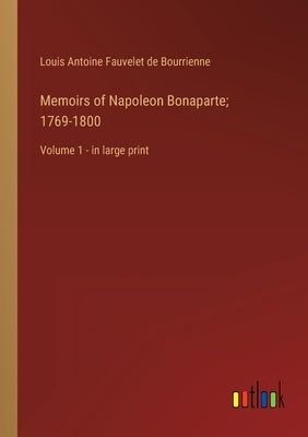 Memoirs of Napoleon Bonaparte; 1769-1800: Volume 1 - in large print by Bourrienne, Louis Antoine Fauvelet de