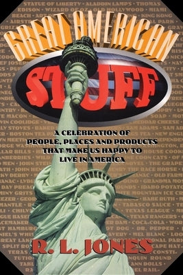 Great American Stuff: People, Places and Products That Make Us Happy to Live in America by Jones, R. L.