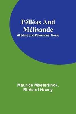 Pélléas and Mélisande; Alladine and Palomides; Home by Maeterlinck, Maurice