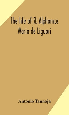 The life of St. Alphonsus Maria de Liguori, Bishop of St. Agatha of the Goths and founder of the Congregation of the Holy Redeemer by Tannoja, Antonio