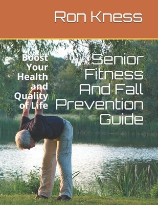 Senior Fitness And Fall Prevention Guide: Boost Your Health and Quality of Life by Kness, Ron