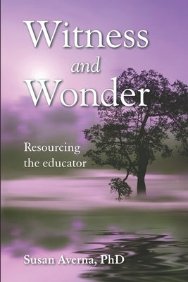 Witness and Wonder: Resourcing the Educator by Averna, Susan