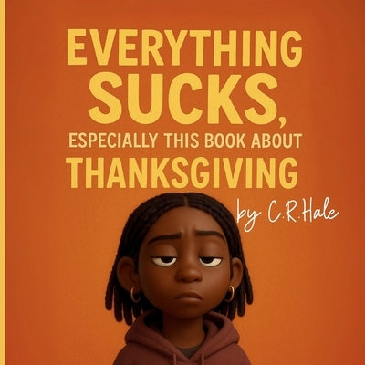 Everything Sucks, Especially This Book about Thanksgiving by Hale, C. R.