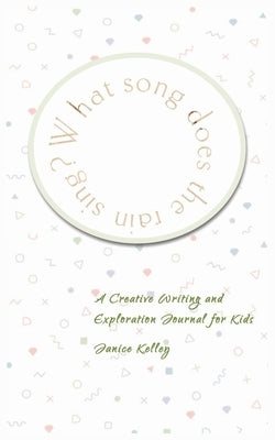 What Song does the Rain Sing?: Creative Writing and Exploration Journal for Kids by Kelley, Janice