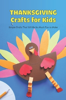 Thanksgiving Crafts for Kids: Simple Crafts That Will Be So Much Fun to Make by Lavine, Scott