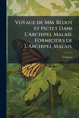 Voyage de MM. Bedot et Pictet Dans L'Archipel Malais. Formicides de L'Archipel Malais. by Emery, C.