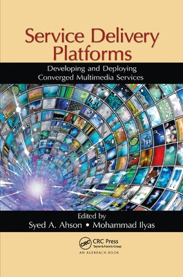 Service Delivery Platforms: Developing and Deploying Converged Multimedia Services by Ahson, Syed A.