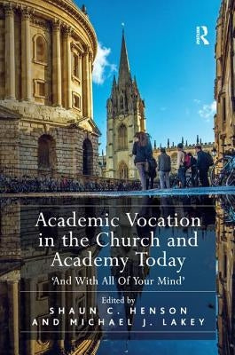 Academic Vocation in the Church and Academy Today: 'And with All of Your Mind' by Henson, Shaun C.