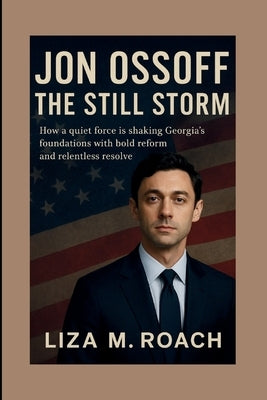 Jon Ossoff: The Still Storm: How a quiet force is shaking Georgia's foundations with bold reform and relentless resolve by M. Roach, Liza