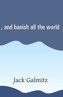 , and banish all the world by Galmitz, Jack