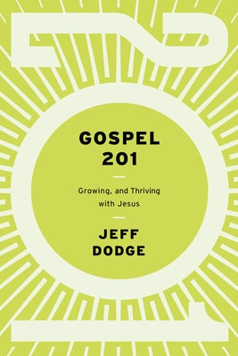 Gospel 201: Growing and Thriving with Jesus by Dodge, Jeff