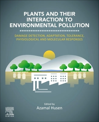 Plants and Their Interaction to Environmental Pollution: Damage Detection, Adaptation, Tolerance, Physiological and Molecular Responses by Husen, Azamal