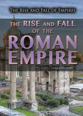 The Rise and Fall of the Roman Empire by Idzikowski, Lisa