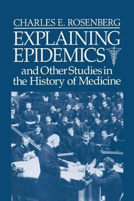 Explaining Epidemics by Rosenberg, Charles E.