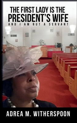 The First Lady is the President's Wife, and I am but a Servant by Witherspoon, Adrea M.