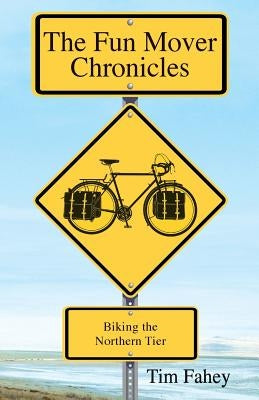 The Fun Mover Chronicles: Biking the Northern Tier by Fahey, Tim