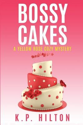 Bossy Cakes: A Yellow Rose Cozy Mystery by Hilton, K. P.