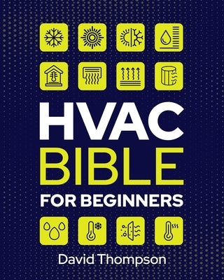 HVAC Bible for Beginners: A Comprehensive Guide to Mastering HVAC Technology. Repairing and Installing Heating, Ventilation, and Air Conditionin by Thompson, David