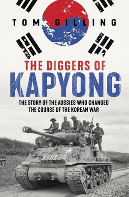 The Diggers of Kapyong: The Story of the Aussies Who Changed the Course of the Korean War by Gilling, Tom