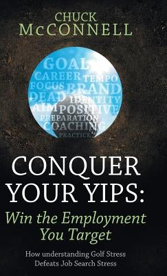 Conquer Your Yips: Win the Employment You Target: How Understanding Golf Stress Defeats Job Search Stress by McConnell, Chuck