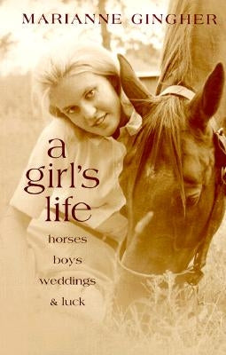 A Girl's Life: Horses, Boys, Weddings, & Luck by Gingher, Marianne