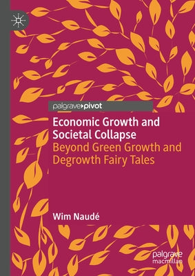 Economic Growth and Societal Collapse: Beyond Green Growth and Degrowth Fairy Tales by Naudé, Wim