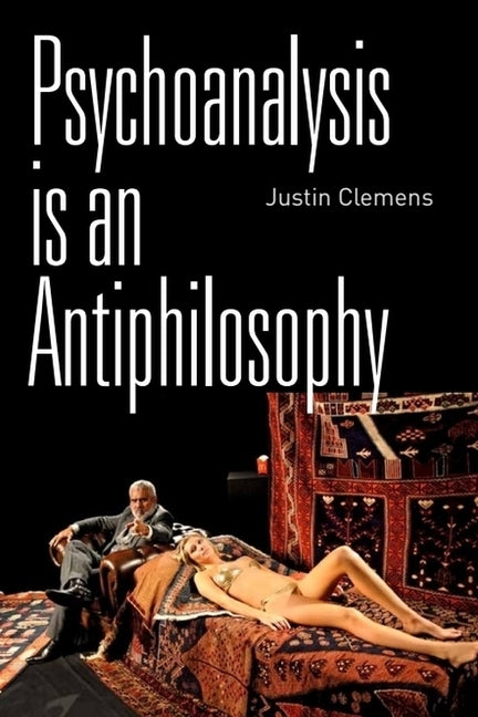 Psychoanalysis Is an Antiphilosophy by Clemens, Justin