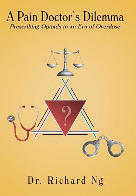 A Pain Doctor's Dilemma: Prescribing Opioids in an Era of Overdose by Ng, Richard