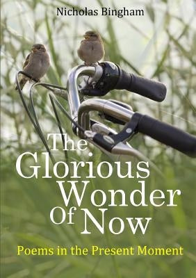 The Glorious Wonder of Now; Poems in the Present Moment by Bingham, Nicholas