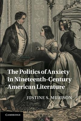The Politics of Anxiety in Nineteenth-Century American Literature by Murison, Justine S.