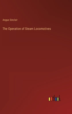 The Operation of Steam Locomotives by Sinclair, Angus