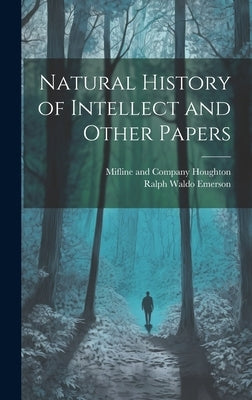 Natural History of Intellect and Other Papers by Emerson, Ralph Waldo
