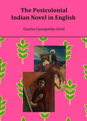 The Postcolonial Indian Novel in English by Ganapathy-Dorã(c) Geetha
