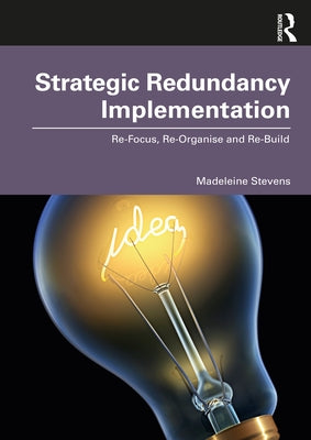 Strategic Redundancy Implementation: Re-Focus, Re-Organise and Re-Build by Stevens, Madeleine