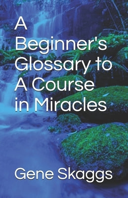 A Beginner's Glossary to A Course in Miracles by Skaggs, Gene