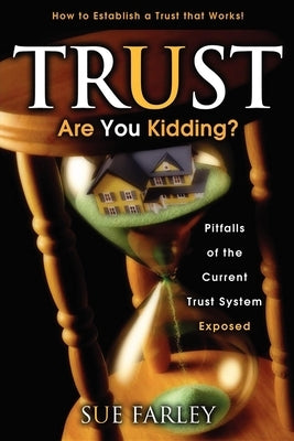 Trust Are You Kidding?: Pitfalls of the Current Trust System Exposed: How to Establish a Trust That Works! by Farley, Sue