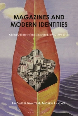 Magazines and Modern Identities: Global Cultures of the Illustrated Press, 1880-1945 by Satterthwaite, Tim
