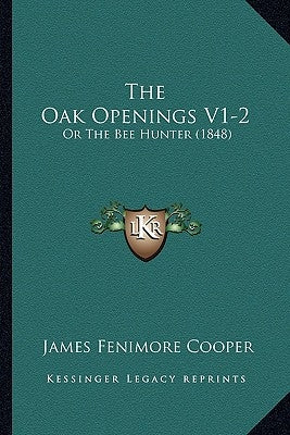 The Oak Openings V1-2: Or The Bee Hunter (1848) by Cooper, James Fenimore
