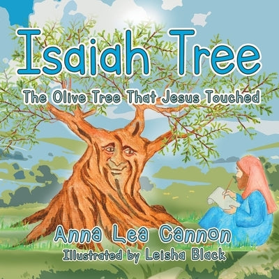 Isaiah Tree: The Olive Tree That Jesus Touched by Anna Lea Cannon