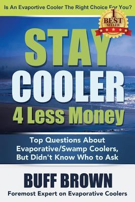 Stay Cooler 4 Less Money: Top Questions About Evaporative / Swamp Coolers by Brown, Buff