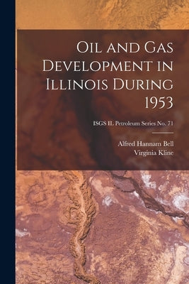 Oil and Gas Development in Illinois During 1953; ISGS IL Petroleum Series No. 71 by Bell, Alfred Hannam 1895-