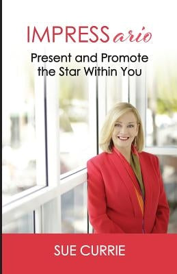 IMPRESSario: Present and Promote the Star Within You by Currie, Sue