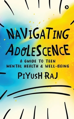 Navigating Adolescence: A Guide to Teen Mental Health and Well-being by Piyush Raj