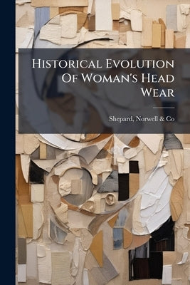 Historical Evolution Of Woman's Head Wear by Shepard, Norwell &. Co
