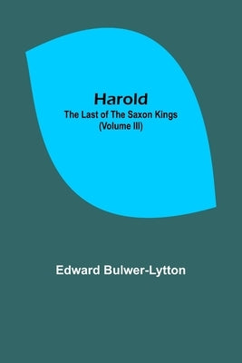 Harold: the Last of the Saxon Kings (Volume III) by Lytton, Edward Bulwer Lytton