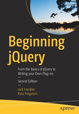 Beginning Jquery: From the Basics of Jquery to Writing Your Own Plug-Ins by Franklin, Jack