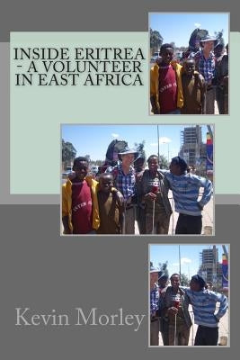 Inside Eritrea - A Volunteer in East Africa by Morley, Kevin